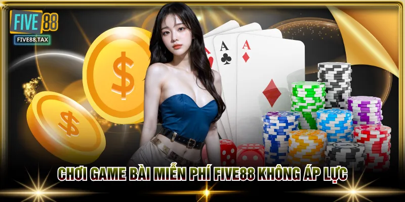 Chơi game bài miễn phí FIVE88 không áp lực