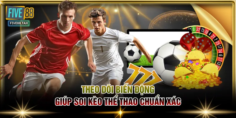 Theo dõi biến động giúp soi kèo thể thao chuẩn xác